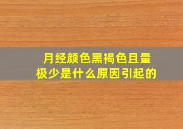 月经颜色黑褐色且量极少是什么原因引起的