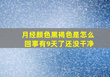 月经颜色黑褐色是怎么回事有9天了还没干净