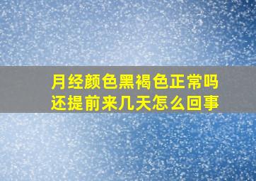 月经颜色黑褐色正常吗还提前来几天怎么回事