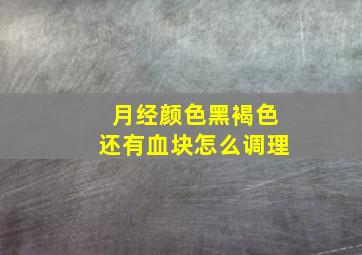 月经颜色黑褐色还有血块怎么调理