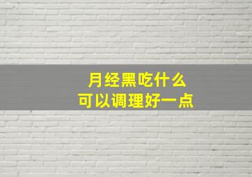 月经黑吃什么可以调理好一点