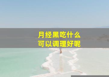 月经黑吃什么可以调理好呢