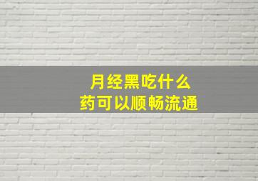 月经黑吃什么药可以顺畅流通