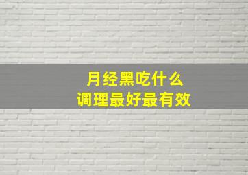 月经黑吃什么调理最好最有效