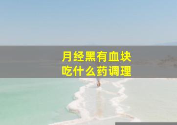 月经黑有血块吃什么药调理