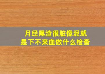 月经黑渣很脏像泥就是下不来血做什么检查