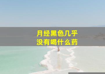 月经黑色几乎没有喝什么药