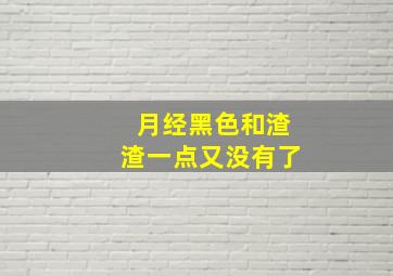 月经黑色和渣渣一点又没有了