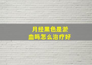 月经黑色是淤血吗怎么治疗好