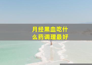 月经黑血吃什么药调理最好