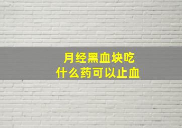 月经黑血块吃什么药可以止血