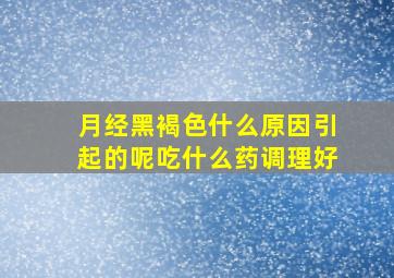 月经黑褐色什么原因引起的呢吃什么药调理好