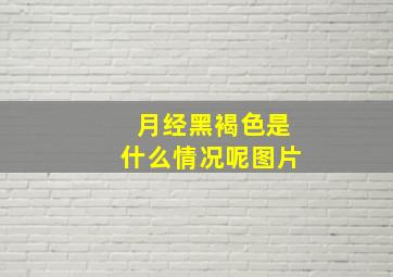 月经黑褐色是什么情况呢图片