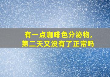 有一点咖啡色分泌物,第二天又没有了正常吗