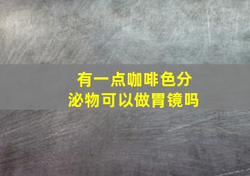 有一点咖啡色分泌物可以做胃镜吗