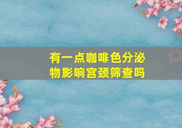 有一点咖啡色分泌物影响宫颈筛查吗