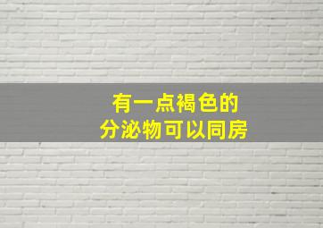 有一点褐色的分泌物可以同房