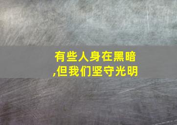 有些人身在黑暗,但我们坚守光明