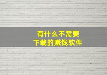 有什么不需要下载的赚钱软件