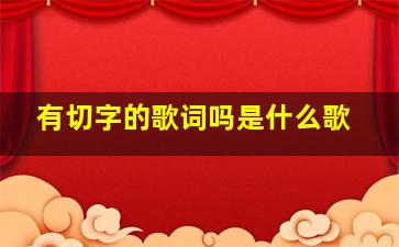 有切字的歌词吗是什么歌