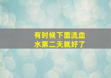 有时候下面流血水第二天就好了