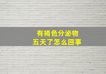 有褐色分泌物五天了怎么回事