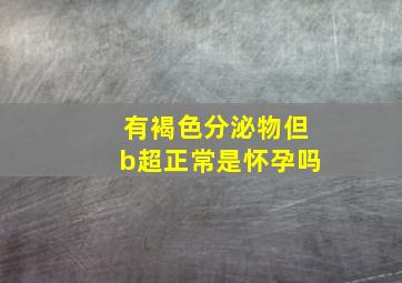 有褐色分泌物但b超正常是怀孕吗