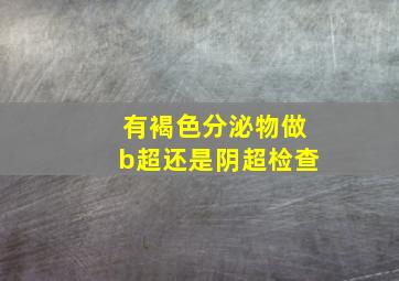 有褐色分泌物做b超还是阴超检查