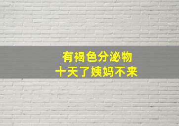 有褐色分泌物十天了姨妈不来