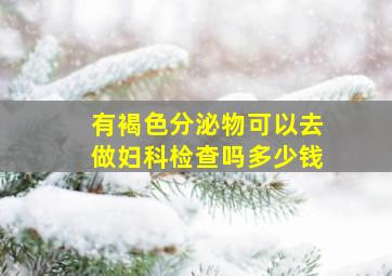 有褐色分泌物可以去做妇科检查吗多少钱