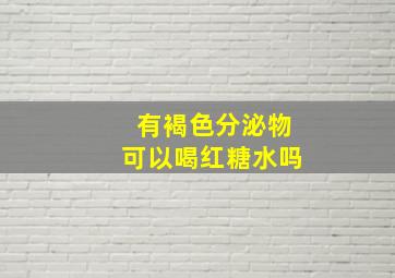 有褐色分泌物可以喝红糖水吗