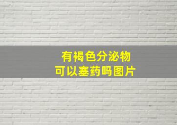 有褐色分泌物可以塞药吗图片