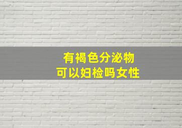 有褐色分泌物可以妇检吗女性