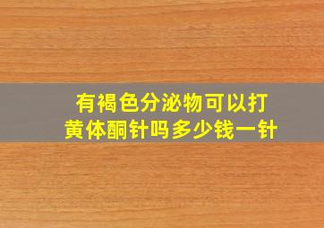 有褐色分泌物可以打黄体酮针吗多少钱一针