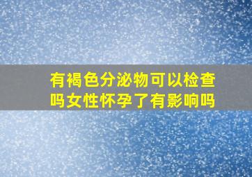 有褐色分泌物可以检查吗女性怀孕了有影响吗