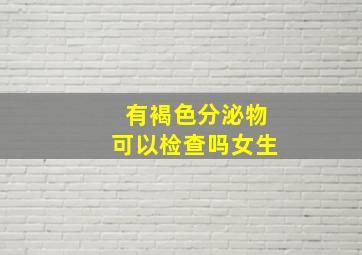 有褐色分泌物可以检查吗女生