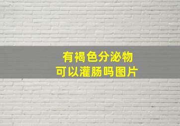 有褐色分泌物可以灌肠吗图片