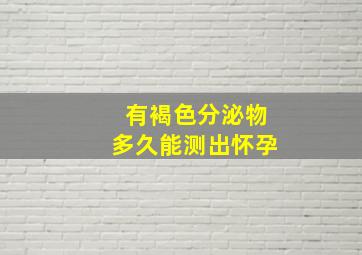 有褐色分泌物多久能测出怀孕