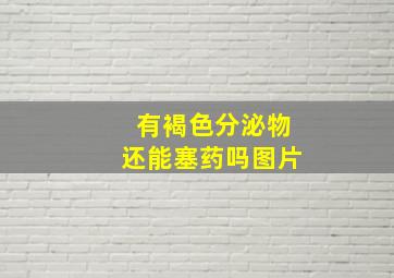 有褐色分泌物还能塞药吗图片