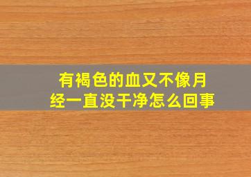 有褐色的血又不像月经一直没干净怎么回事