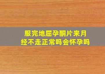 服完地屈孕酮片来月经不走正常吗会怀孕吗