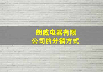 朗威电器有限公司的分销方式