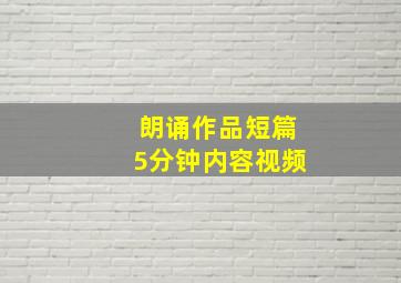 朗诵作品短篇5分钟内容视频