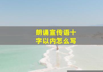 朗诵宣传语十字以内怎么写