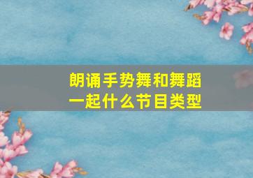 朗诵手势舞和舞蹈一起什么节目类型