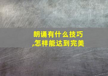 朗诵有什么技巧,怎样能达到完美