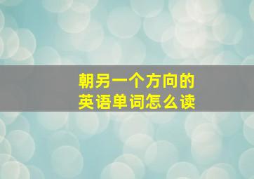 朝另一个方向的英语单词怎么读