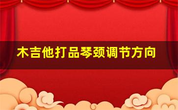 木吉他打品琴颈调节方向