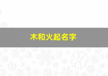 木和火起名字