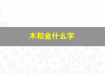 木和金什么字